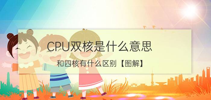 CPU双核是什么意思 和四核有什么区别【图解】